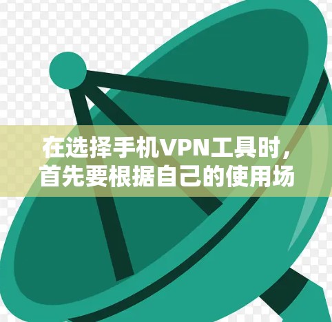 在选择手机VPN工具时,首先要根据自己的使用场景和需求进行分类。以下是一个有条理的步骤指南,帮助你做出明智的选择 在选择手机VPN工具时,首先要根据自己的使用场景和需求进行分类。以下是一个有条理的步骤指南,帮助你做出明智的选择