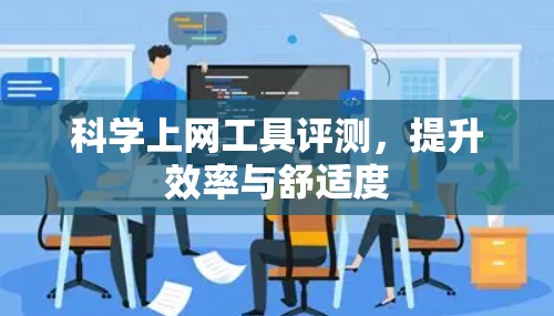 科学上网工具评测，提升效率与舒适度