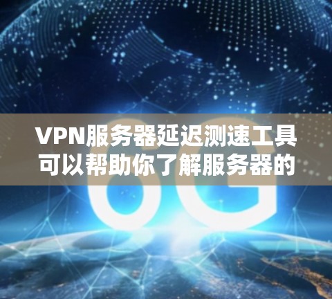VPN服务器延迟测速工具可以帮助你了解服务器的延迟情况，这对于测试和安全测试非常重要。以下是一些常用的VPN服务器延迟测速工具推荐，供你参考