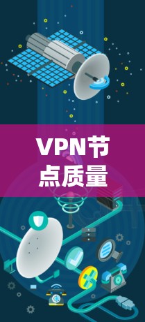 VPN节点质量检测与排行分析,保障网络安全的基石 VPN节点质量检测与排行分析,保障网络安全的基石