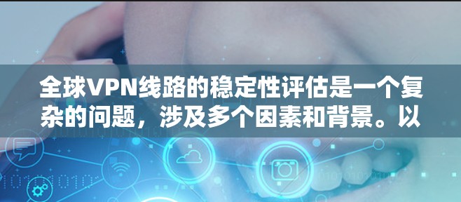 全球VPN线路的稳定性评估是一个复杂的问题,涉及多个因素和背景。以下是一些关键点和评估方法,帮助你全面理解全球VPN网络的稳定性 全球VPN线路的稳定性评估是一个复杂的问题,涉及多个因素和背景。以下是一些关键点和评估方法,帮助你全面理解全球VPN网络的稳定性