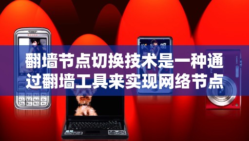 翻墙节点切换技术是一种通过翻墙工具来实现网络节点之间的切换,通常用于优化资源分配和网络配置。以下是对该问题的详细总结和答案 翻墙节点切换技术是一种通过翻墙工具来实现网络节点之间的切换,通常用于优化资源分配和网络配置。以下是对该问题的详细总结和答案