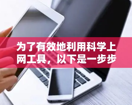 为了有效地利用科学上网工具,以下是一步步的建议 为了有效地利用科学上网工具,以下是一步步的建议