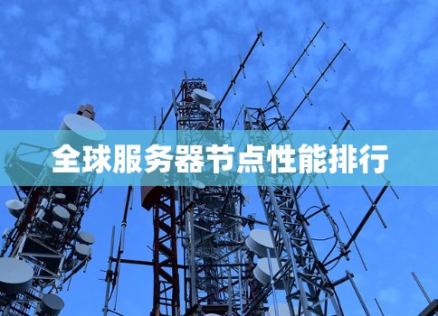 全球服务器节点性能排行 全球服务器节点性能排行