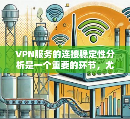 VPN服务的连接稳定性分析是一个重要的环节,尤其是在保障用户体验和网络安全方面。以下是对VPN连接稳定性的深入分析 VPN服务的连接稳定性分析是一个重要的环节,尤其是在保障用户体验和网络安全方面。以下是对VPN连接稳定性的深入分析