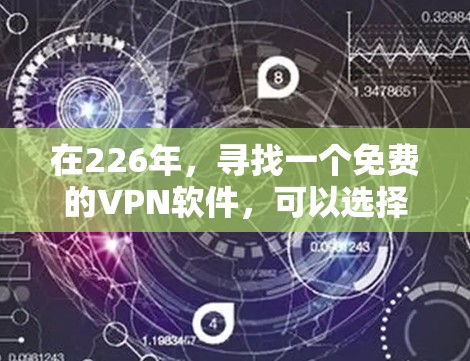 在226年,寻找一个免费的VPN软件,可以选择以下几种 在226年,寻找一个免费的VPN软件,可以选择以下几种