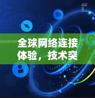 全球网络连接体验,技术突破与未来展望 全球网络连接体验,技术突破与未来展望