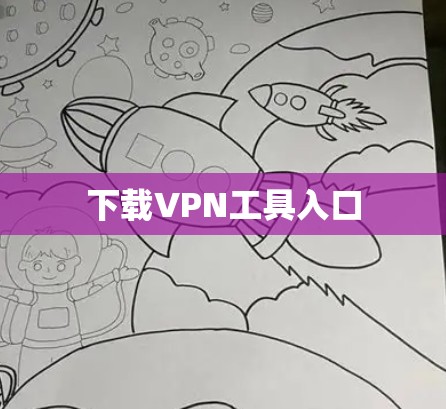 下载VPN工具入口 下载VPN工具入口