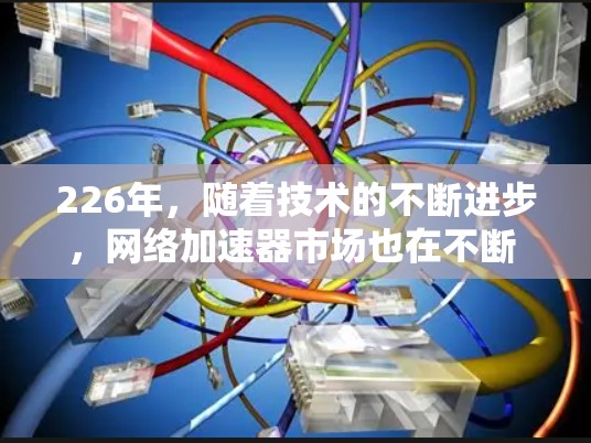 226年，随着技术的不断进步，网络加速器市场也在不断 evolves。以下是226年最新网络加速器推荐，结合了功能、性能和用户需求的特点