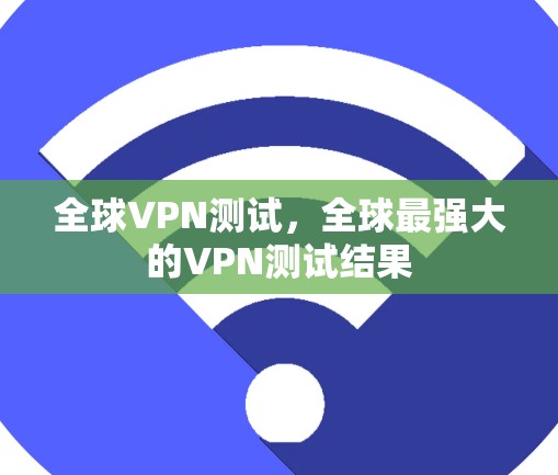 全球VPN测试,全球最强大的VPN测试结果 全球VPN测试,全球最强大的VPN测试结果