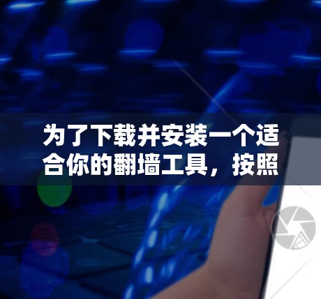 为了下载并安装一个适合你的翻墙工具,按照以下步骤操作 为了下载并安装一个适合你的翻墙工具,按照以下步骤操作
