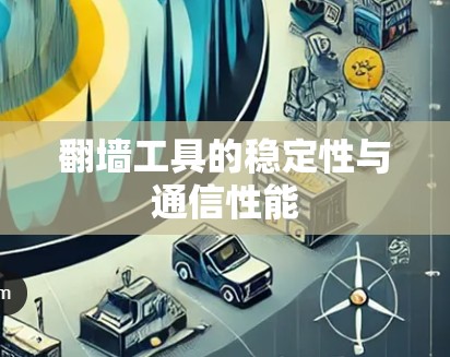 翻墙工具的稳定性与通信性能