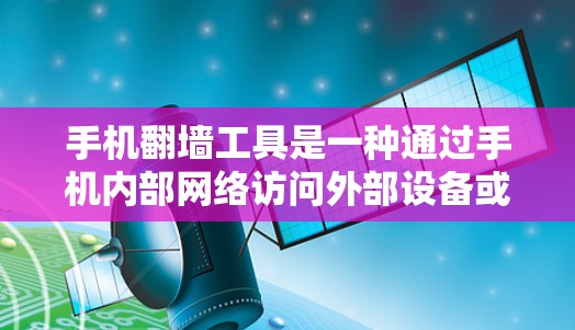 手机翻墙工具是一种通过手机内部网络访问外部设备或互联网的服务。以下是一些推荐的手机翻墙工具及其特点