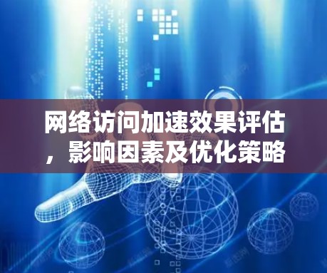 网络访问加速效果评估,影响因素及优化策略 网络访问加速效果评估,影响因素及优化策略