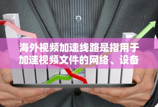海外视频加速线路是指用于加速视频文件的网络、设备或软件解决方案,适用于美国、英国或其他英语国家的用户。以下是一些主要的海外视频加速平台及其特点 海外视频加速线路是指用于加速视频文件的网络、设备或软件解决方案,适用于美国、英国或其他英语国家的用户。以下是一些主要的海外视频加速平台及其特点