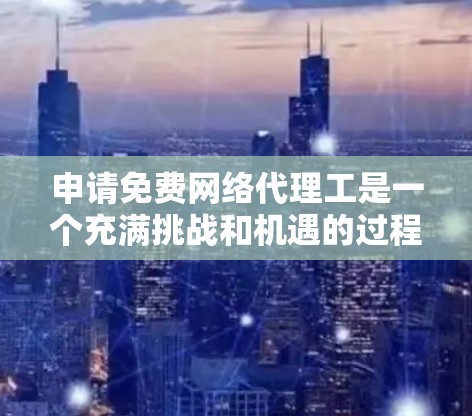 申请免费网络代理工是一个充满挑战和机遇的过程,以下是一步步的指南 申请免费网络代理工是一个充满挑战和机遇的过程,以下是一步步的指南