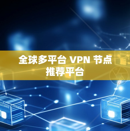 全球多平台 VPN 节点推荐平台 全球多平台 VPN 节点推荐平台