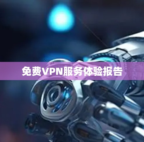 免费VPN服务体验报告 免费VPN服务体验报告