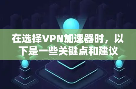 在选择VPN加速器时,以下是一些关键点和建议 在选择VPN加速器时,以下是一些关键点和建议