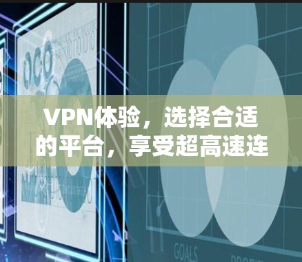 VPN体验,选择合适的平台,享受超高速连接 VPN体验,选择合适的平台,享受超高速连接
