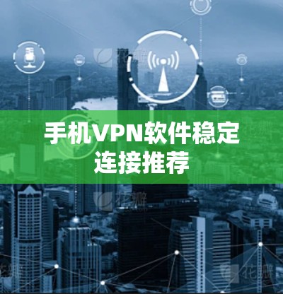 手机VPN软件稳定连接推荐