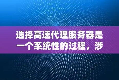 选择高速代理服务器是一个系统性的过程,涉及多个方面,以下是一个有条理的总结和步骤指南,帮助您高效地进行选择 选择高速代理服务器是一个系统性的过程,涉及多个方面,以下是一个有条理的总结和步骤指南,帮助您高效地进行选择