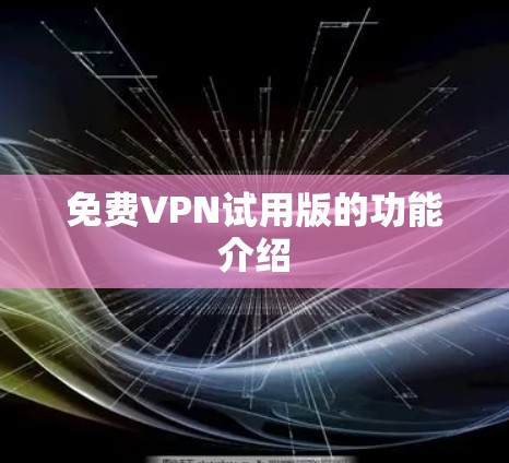 免费VPN试用版的功能介绍 免费VPN试用版的功能介绍