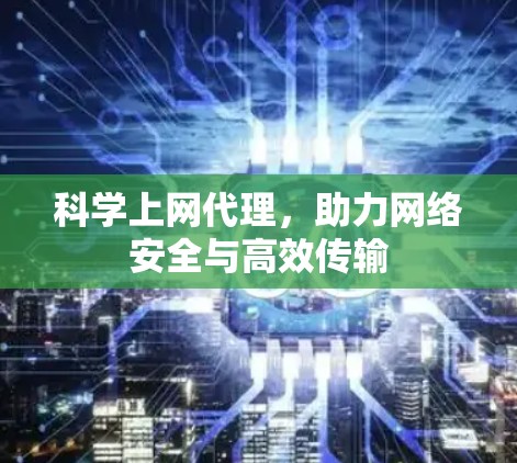 科学上网代理,助力网络安全与高效传输 科学上网代理,助力网络安全与高效传输