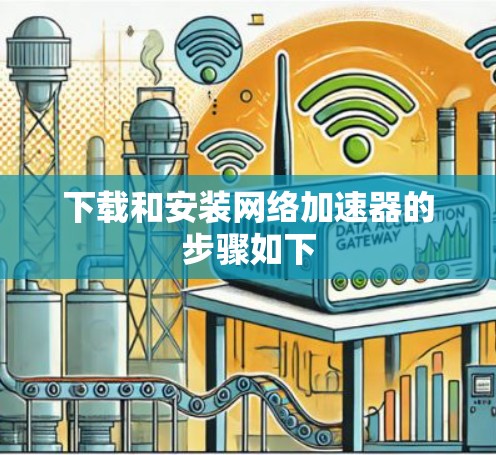 下载和安装网络加速器的步骤如下 下载和安装网络加速器的步骤如下