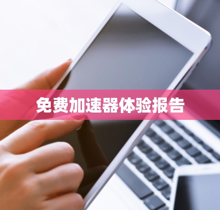 免费加速器体验报告 免费加速器体验报告