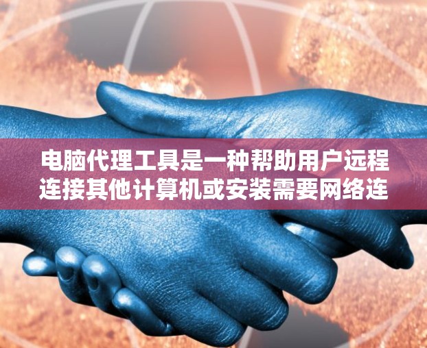 电脑代理工具是一种帮助用户远程连接其他计算机或安装需要网络连接的软件的工具。以下是对电脑代理工具的详细介绍,涵盖功能、使用步骤、注意事项以及安全考虑 电脑代理工具是一种帮助用户远程连接其他计算机或安装需要网络连接的软件的工具。以下是对电脑代理工具的详细介绍,涵盖功能、使用步骤、注意事项以及安全考虑