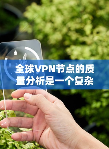 全球VPN节点的质量分析是一个复杂而重要的课题,因为它涉及到网络安全、隐私保护以及网络基础设施的稳定运行。以下是一个全面的分析,涵盖VPN节点的质量评估 全球VPN节点的质量分析是一个复杂而重要的课题,因为它涉及到网络安全、隐私保护以及网络基础设施的稳定运行。以下是一个全面的分析,涵盖VPN节点的质量评估