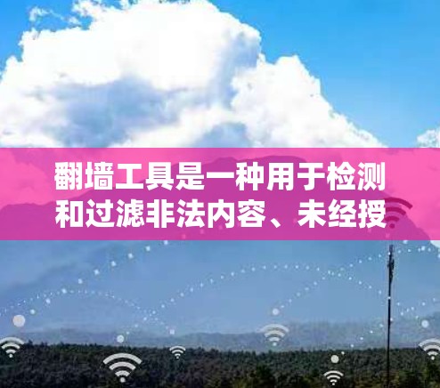 翻墙工具是一种用于检测和过滤非法内容、未经授权访问的网络访问工具。其核心功能是通过加密技术或病毒扫描技术,对网络上的内容进行检测和阻止未经授权的访问。以下是对翻墙工具使用效果的评价和分析 翻墙工具是一种用于检测和过滤非法内容、未经授权访问的网络访问工具。其核心功能是通过加密技术或病毒扫描技术,对网络上的内容进行检测和阻止未经授权的访问。以下是对翻墙工具使用效果的评价和分析