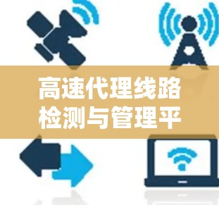 高速代理线路检测与管理平台