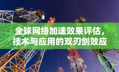 全球网络加速效果评估,技术与应用的双刃剑效应 全球网络加速效果评估,技术与应用的双刃剑效应