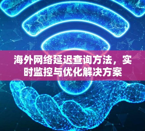 海外网络延迟查询方法，实时监控与优化解决方案