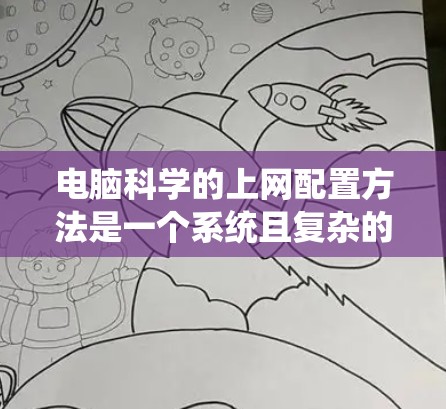 电脑科学的上网配置方法是一个系统且复杂的主题,涵盖了多个方面。以下是一步步的总结和建议,帮助你理解和掌握电脑科学中的上网配置方法 电脑科学的上网配置方法是一个系统且复杂的主题,涵盖了多个方面。以下是一步步的总结和建议,帮助你理解和掌握电脑科学中的上网配置方法