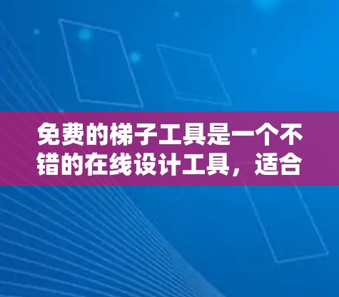 免费的梯子工具是一个不错的在线设计工具，适合快速生成模板，但需要更多付费功能来解决更复杂的设计需求。以下是对它的详细介绍和使用指南