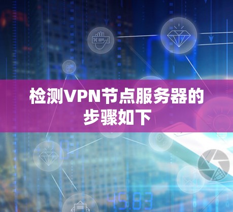 检测VPN节点服务器的步骤如下 检测VPN节点服务器的步骤如下