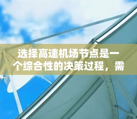选择高速机场节点是一个综合性的决策过程,需要综合考虑多个因素。以下是详细的步骤和建议 选择高速机场节点是一个综合性的决策过程,需要综合考虑多个因素。以下是详细的步骤和建议
