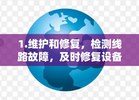1.维护和修复,检测线路故障,及时修复设备 1.维护和修复,检测线路故障,及时修复设备