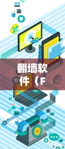 翻墙软件（Firewall）是一种用于解决IP地址被封禁问题的工具，广泛应用于Web服务器的翻墙。以下是一些关于翻墙软件使用技巧的详细介绍