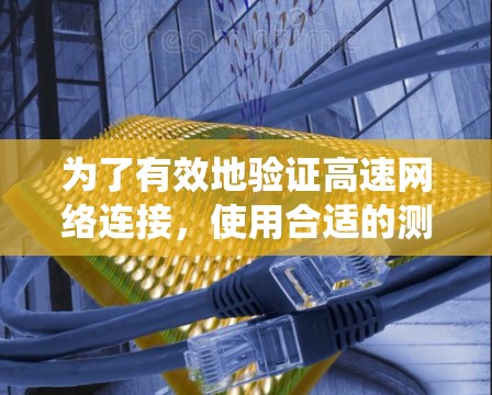 为了有效地验证高速网络连接,使用合适的测试工具可以帮助你更好地了解网络性能,并做出优化决策。以下是一个系统化的指南,帮助你选择和使用合适的高速网络连接测试工具 为了有效地验证高速网络连接,使用合适的测试工具可以帮助你更好地了解网络性能,并做出优化决策。以下是一个系统化的指南,帮助你选择和使用合适的高速网络连接测试工具