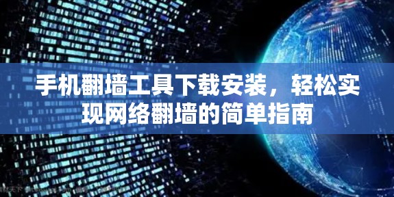 手机翻墙工具下载安装，轻松实现网络翻墙的简单指南