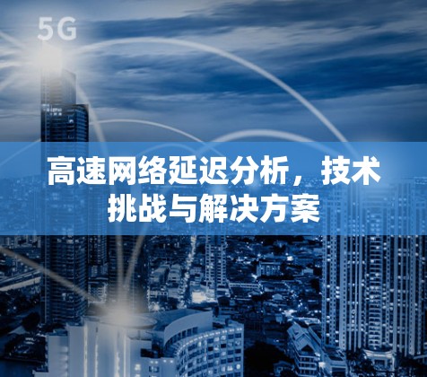 高速网络延迟分析，技术挑战与解决方案