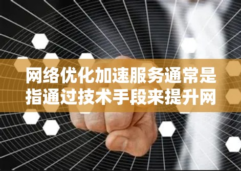 网络优化加速服务通常是指通过技术手段来提升网络性能,使得数据传输更加高效、可靠。以下是一些常见的网络优化方法 网络优化加速服务通常是指通过技术手段来提升网络性能,使得数据传输更加高效、可靠。以下是一些常见的网络优化方法