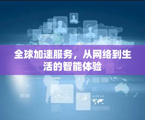全球加速服务，从网络到生活的智能体验