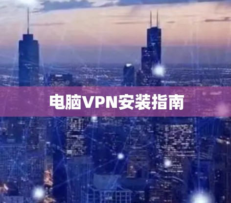 电脑VPN安装指南 电脑VPN安装指南