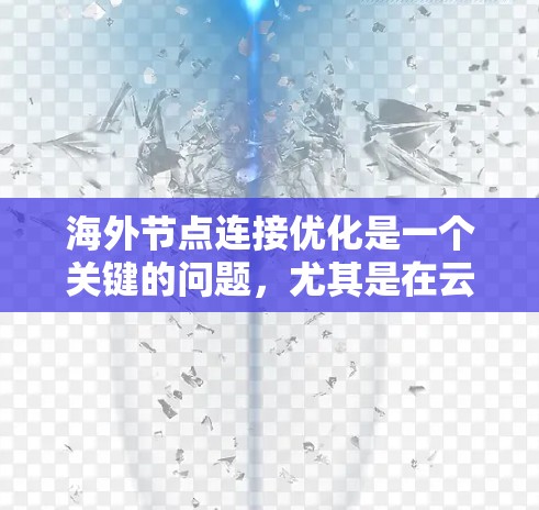 海外节点连接优化是一个关键的问题,尤其是在云服务、云计算、网络智能连接等领域。以下是一些优化海外节点连接的常见方法 海外节点连接优化是一个关键的问题,尤其是在云服务、云计算、网络智能连接等领域。以下是一些优化海外节点连接的常见方法