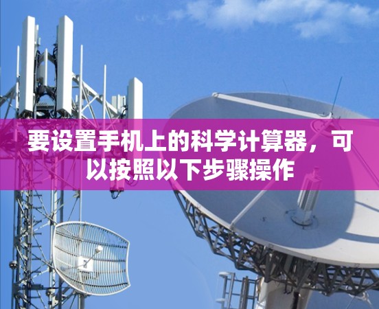 要设置手机上的科学计算器,可以按照以下步骤操作 要设置手机上的科学计算器,可以按照以下步骤操作